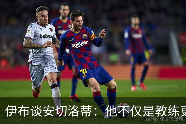 伊布谈安切洛蒂：他不仅是教练更是管理者 执教巴西对他是挑战