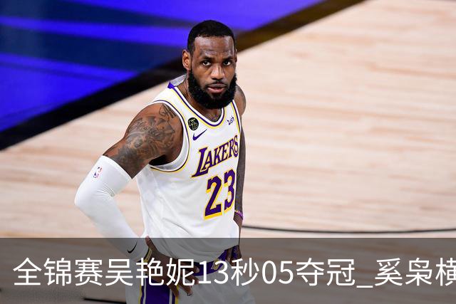 全锦赛吴艳妮13秒05夺冠 奚枭横夺双冠徐卓一问鼎