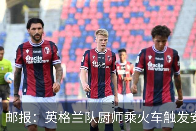 邮报：英格兰队厨师乘火车触发安全警报，烹饪刀具被安检拦截